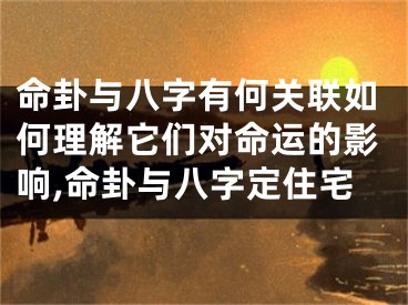 命卦与八字有何关联如何理解它们对命运的影响,命卦与八字定住宅