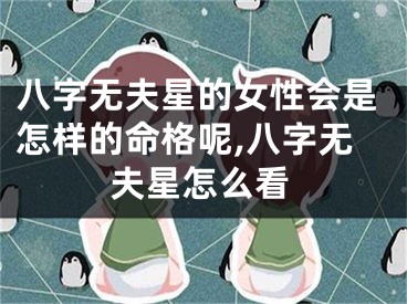 八字无夫星的女性会是怎样的命格呢,八字无夫星怎么看