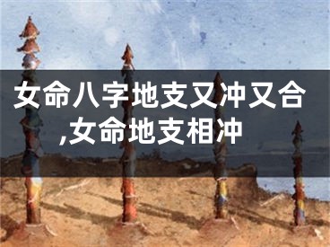 女命八字地支又冲又合,女命地支相冲