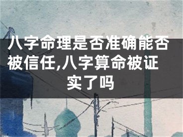 八字命理是否准确能否被信任,八字算命被证实了吗