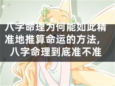 八字命理为何能如此精准地推算命运的方法,八字命理到底准不准