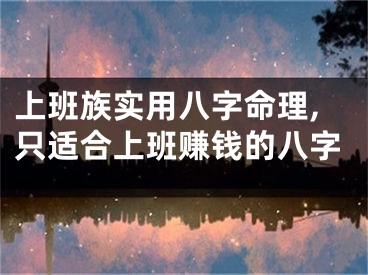 上班族实用八字命理,只适合上班赚钱的八字