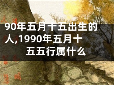 90年五月十五出生的人,1990年五月十五五行属什么