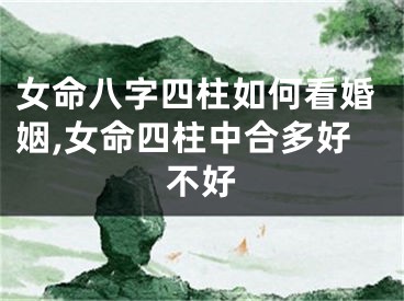 女命八字四柱如何看婚姻,女命四柱中合多好不好