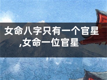 女命八字只有一个官星,女命一位官星