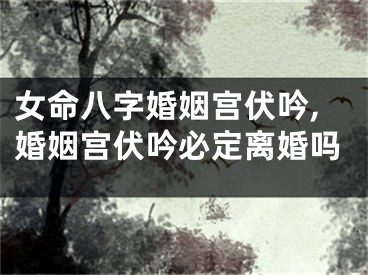 女命八字婚姻宫伏吟,婚姻宫伏吟必定离婚吗