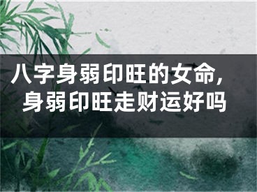 八字身弱印旺的女命,身弱印旺走财运好吗
