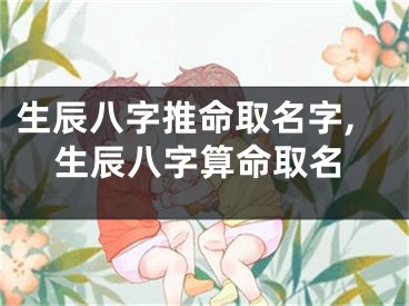 生辰八字推命取名字,生辰八字算命取名