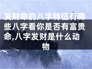 发财命的八字特征有哪些八字看你是否有富贵命,八字发财是什么动物