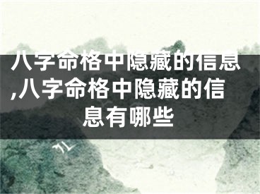 八字命格中隐藏的信息,八字命格中隐藏的信息有哪些