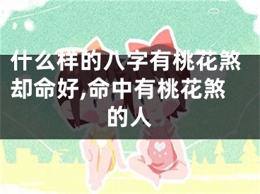 什么样的八字有桃花煞却命好,命中有桃花煞的人