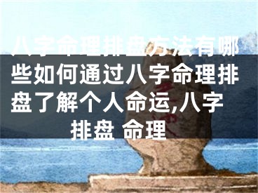 八字命理排盘方法有哪些如何通过八字命理排盘了解个人命运,八字排盘 命理