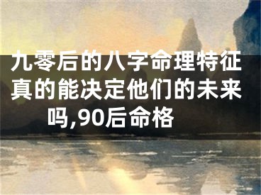 九零后的八字命理特征真的能决定他们的未来吗,90后命格