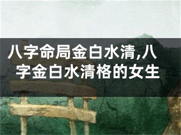 八字命局金白水清,八字金白水清格的女生