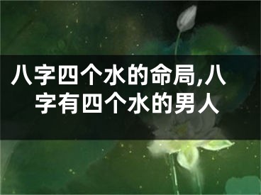 八字四个水的命局,八字有四个水的男人