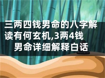 三两四钱男命的八字解读有何玄机,3两4钱男命详细解释白话