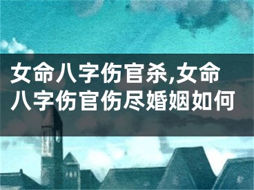 女命八字伤官杀,女命八字伤官伤尽婚姻如何