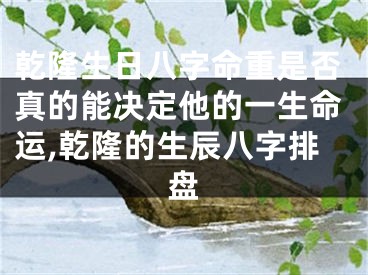 乾隆生日八字命重是否真的能决定他的一生命运,乾隆的生辰八字排盘