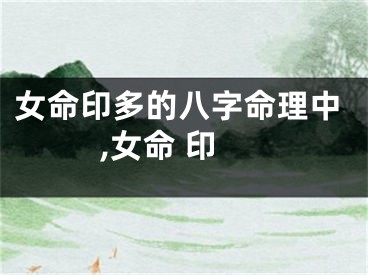 女命印多的八字命理中,女命 印