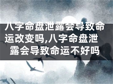 八字命盘泄露会导致命运改变吗,八字命盘泄露会导致命运不好吗
