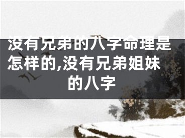 没有兄弟的八字命理是怎样的,没有兄弟姐妹的八字
