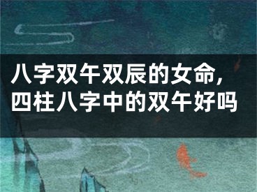 八字双午双辰的女命,四柱八字中的双午好吗