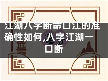 江湖八字断命口江的准确性如何,八字江湖一口断