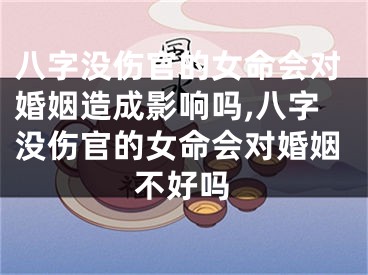 八字没伤官的女命会对婚姻造成影响吗,八字没伤官的女命会对婚姻不好吗