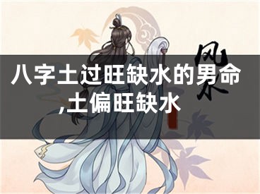 八字土过旺缺水的男命,土偏旺缺水