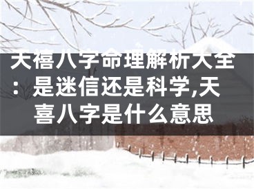 天禧八字命理解析大全：是迷信还是科学,天喜八字是什么意思