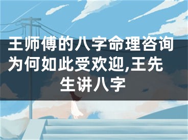 王师傅的八字命理咨询为何如此受欢迎,王先生讲八字