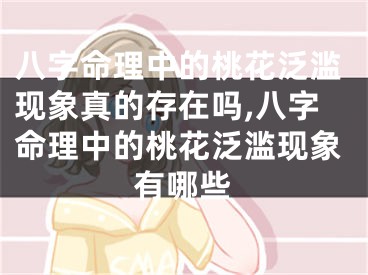 八字命理中的桃花泛滥现象真的存在吗,八字命理中的桃花泛滥现象有哪些