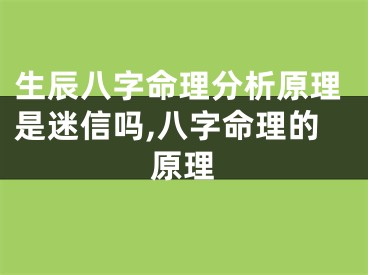 生辰八字命理分析原理是迷信吗,八字命理的原理