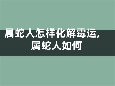 属蛇人怎样化解霉运,属蛇人如何