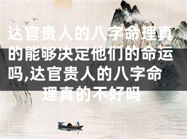 达官贵人的八字命理真的能够决定他们的命运吗,达官贵人的八字命理真的不好吗