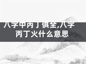 八字中丙丁俱全,八字丙丁火什么意思
