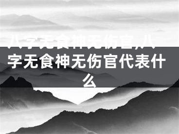 八字无食神无伤官,八字无食神无伤官代表什么