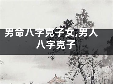 男命八字克子女,男人八字克子