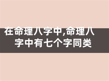 在命理八字中,命理八字中有七个字同类