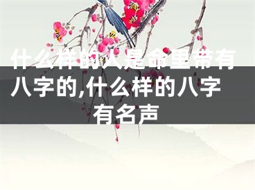 什么样的人是命里带有八字的,什么样的八字有名声