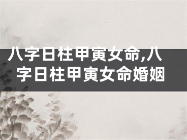 八字日柱甲寅女命,八字日柱甲寅女命婚姻