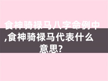 食神骑禄马八字命例中,食神骑禄马代表什么意思?