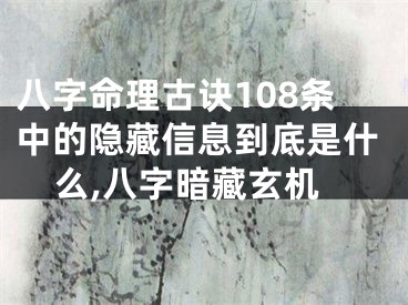 八字命理古诀108条中的隐藏信息到底是什么,八字暗藏玄机
