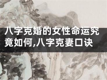 八字克婚的女性命运究竟如何,八字克妻口诀