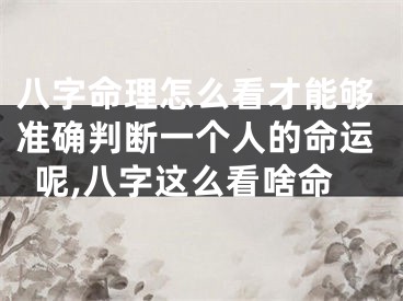 八字命理怎么看才能够准确判断一个人的命运呢,八字这么看啥命