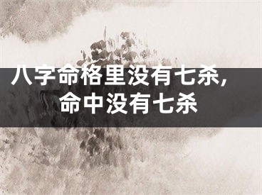 八字命格里没有七杀,命中没有七杀