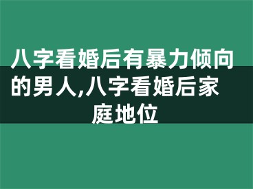 八字看婚后有暴力倾向的男人,八字看婚后家庭地位