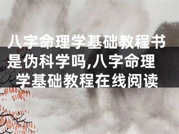 八字命理学基础教程书是伪科学吗,八字命理学基础教程在线阅读