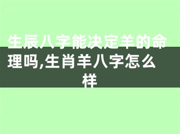 生辰八字能决定羊的命理吗,生肖羊八字怎么样