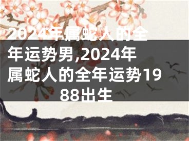 2024年属蛇人的全年运势男,2024年属蛇人的全年运势1988出生